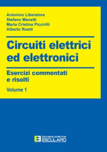 Circuiti elettrici ed elettronici. Esercizi commentati e risolti. 1. - Antonino Liberatore - Stefano Manetti - Maria Cristina Piccirilli - Alberto Reatti