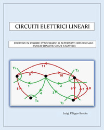 Circuiti elettrici lineari. Esercizi in regime stazionario o alternato sinusoidale svolti tramite grafi e matrici - Luigi Filippo Savoia