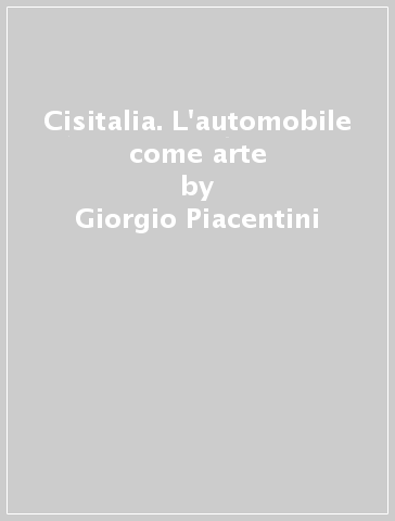 Cisitalia. L'automobile come arte - Giorgio Piacentini