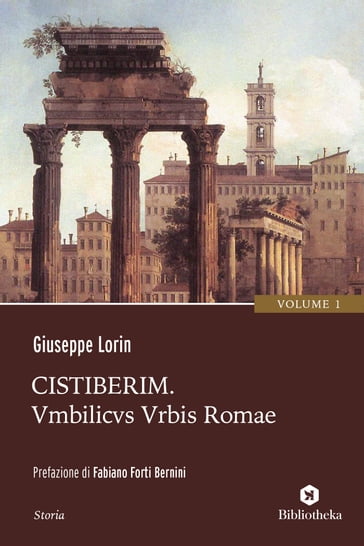 Cistiberim - Umbilicus Urbis Romae - Fabiano Forti Bernini - Giuseppe Lorin