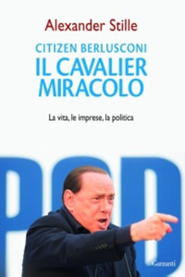 Citizen Berlusconi. Il cavalier miracolo. La vita, le imprese, la politica - Alexander Stille