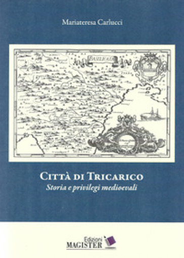 Città di Tricarico. Storia e privilegi medioevali - Maria Teresa Carlucci