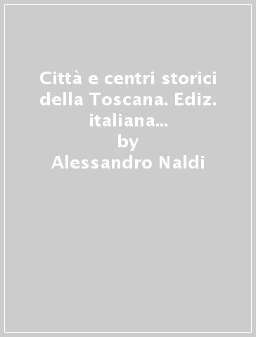 Città e centri storici della Toscana. Ediz. italiana e inglese. 1: Da Firenze a Siena. Da Arezzo alla Maremma - Alessandro Naldi