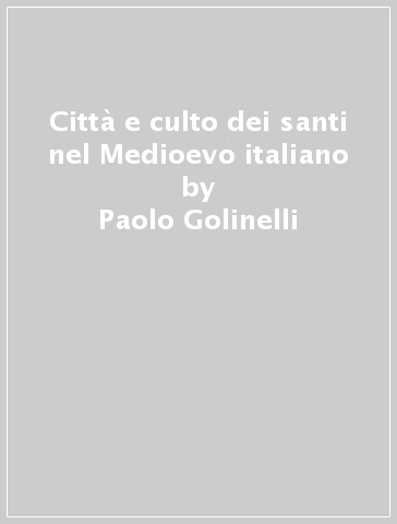 Città e culto dei santi nel Medioevo italiano - Paolo Golinelli