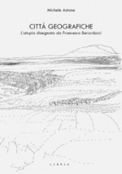 Città geografiche. L utopia disegnata da Francesco Berarducci