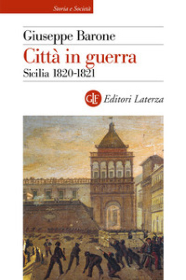 Città in guerra. Sicilia 1820-1821 - Giuseppe Barone