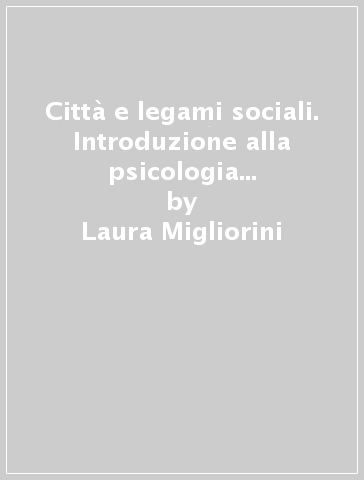 Città e legami sociali. Introduzione alla psicologia degli ambienti urbani - Laura Migliorini - Lucia Venini