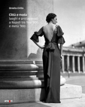 Città e moda. Luoghi e protagonisti a Napoli tra fine  800 e metà  900. Ediz. illustrata