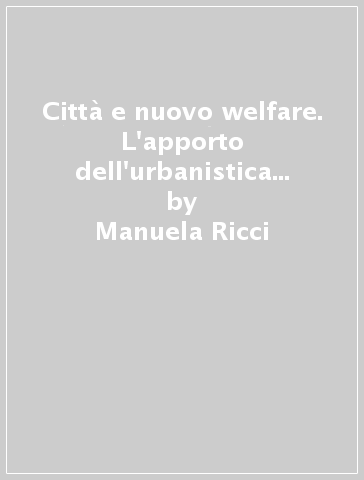 Città e nuovo welfare. L'apporto dell'urbanistica nella costruzione di un nuovo stato sociale - Manuela Ricci - Francesco Karrer