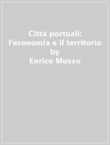 Città portuali: l'economia e il territorio - Enrico Musso