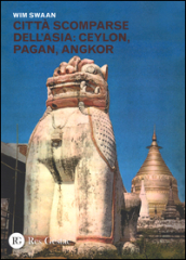 Città scomparse dell Asia: Ceylon, Pagan, Angkor. Ediz. illustrata