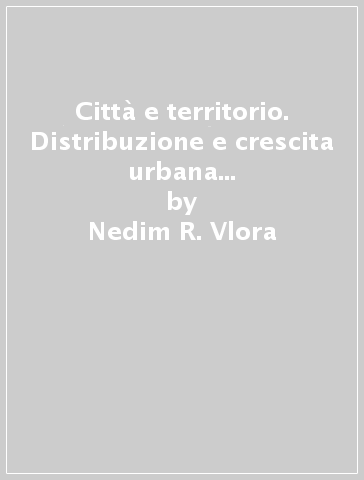 Città e territorio. Distribuzione e crescita urbana in Italia (Analisi metodologica) - Nedim R. Vlora