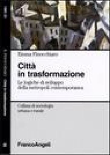 Città in trasformazione. Le logiche di sviluppo della metropoli contemporanea - Emma Finocchiaro