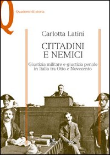 Cittadini e nemici. Giustizia militare e giustizia penale in Italia tra Otto e Novecento - Carlotta Latini