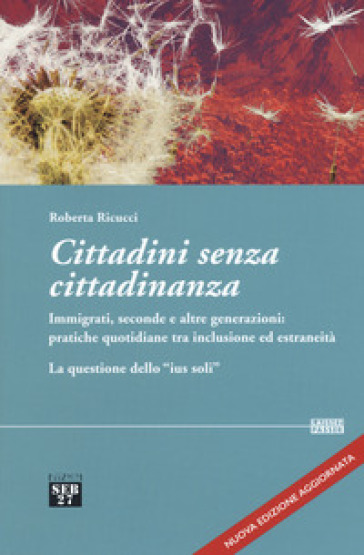 Cittadini senza cittadinanza. Immigrati, seconde e altre generazioni: pratiche quotidiane tra inclusione ed estreneità. La questione dello «ius soli». Nuova ediz. - Roberta Ricucci