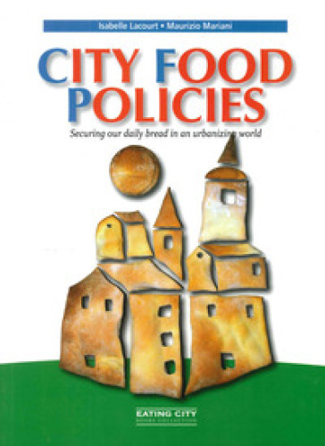 City food policies. Securing our daily bread in an urbanizing world - Isabelle Lacourt - Maurizio Mariani