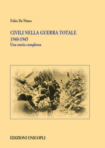 Civili nella guerra totale 1940-1945. Una storia complessa - Fabio De Ninno