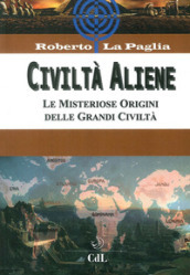 Civiltà aliene. Archologie aliene. Le misteriose origini delle grandi civiltà