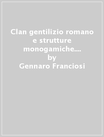 Clan gentilizio romano e strutture monogamiche. Contributo alla storia della famiglia romana - Gennaro Franciosi