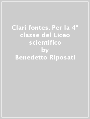 Clari fontes. Per la 4ª classe del Liceo scientifico - Benedetto Riposati - Luigi Annibaletto