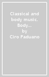 Classical and body music. Body percussion, oggetti e movimento per un ascolto attivo della musica classica. Con File audio e video in streaming