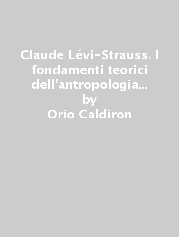 Claude Lévi-Strauss. I fondamenti teorici dell'antropologia cultura le - Orio Caldiron | 