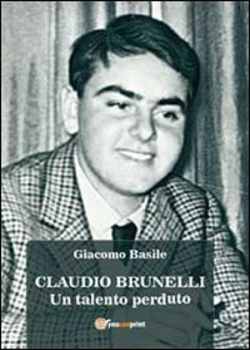 Claudio Brunelli. Un talento perduto - Giacomo Basile