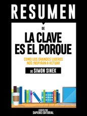 La Clave Es El Porque: Como Los Grandes Lideres Inspiran A Tomar Accion (Start With Why): Resumen Del Libro De Simon Sinek