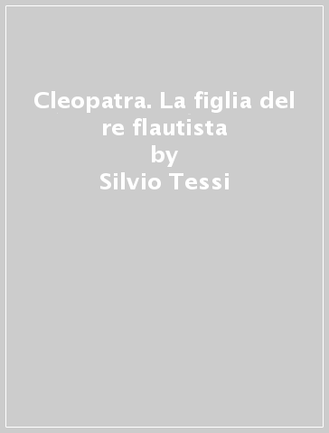 Cleopatra. La figlia del re flautista - Silvio Tessi