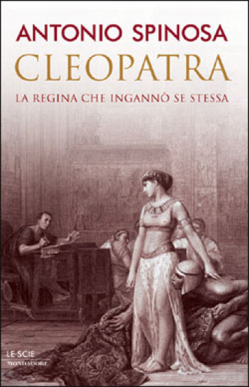 Cleopatra. La regina che ingannò se stessa - Antonio Spinosa