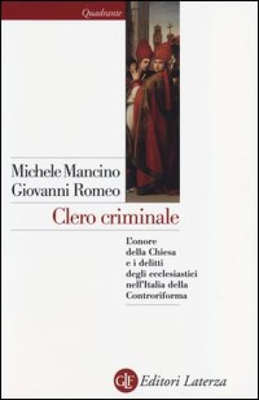 Clero criminale. L'onore della Chiesa e i delitti degli ecclesiastici nell'Italia della Controriforma - Michele Mancino - Giovanni Romeo