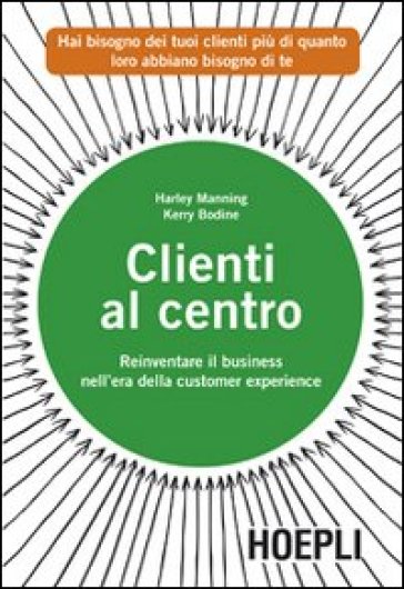 Clienti al centro. Reinventare il business nell'era della customer experience - Harley Manning - Kerry Bodine