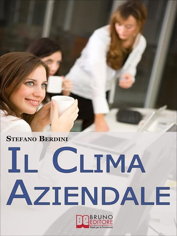 Il Clima Aziendale. Come Rendere il Posto di Lavoro un Ambiente Piacevole per Lavorare e Ottimizzare le Prestazioni. (Ebook Italiano - Anteprima Gratis) - Stefano Berdini