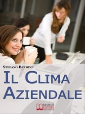 Il Clima Aziendale. Come Rendere il Posto di Lavoro un Ambiente Piacevole per Lavorare e Ottimizzare le Prestazioni. (Ebook Italiano - Anteprima Gratis)