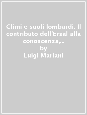 Climi e suoli lombardi. Il contributo dell'Ersal alla conoscenza, conservazione e uso delle risorse fisiche - P. Luigi Paolillo - Luigi Mariani - Romano Raiso