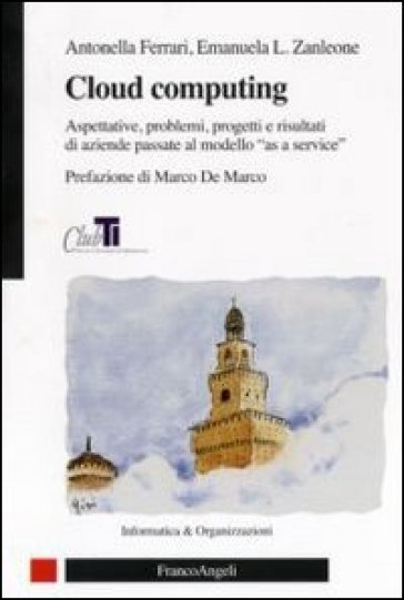 Cloud computing. Aspettative, problemi, progetti e risultati di aziende passate al modello «as a service» - Antonella Ferrari - Emanuela Zanleone