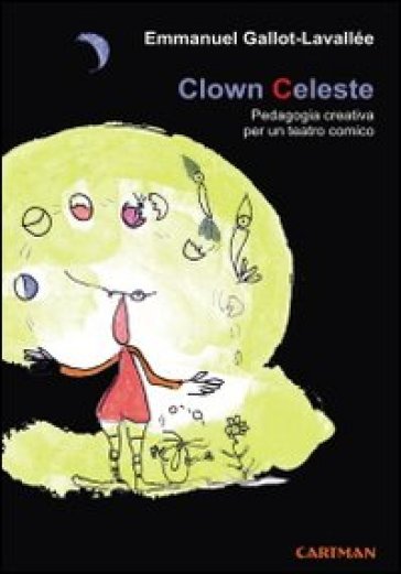 Clown celeste. Pedagogia creativa per un teatro comico - Emmanuel Gallot-Lavallée