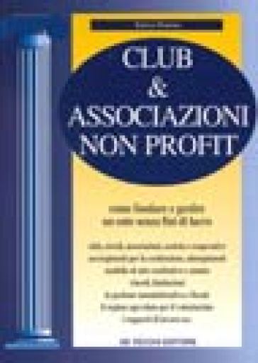 Club & associazioni non profit. Come fondare e gestire un ente senza fini di lucro - Enrico Pentore