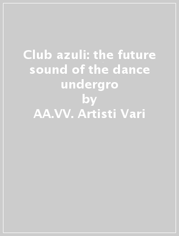 Club azuli: the future sound of the dance undergro - AA.VV. Artisti Vari