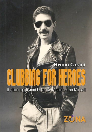 Clubbing for Heroes. Il ritmo degli anni Ottanta: fashion e rock'n roll - Bruno Casini
