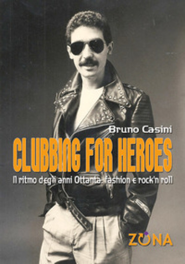 Clubbing for heroes. Il ritmo degli anni Ottanta: fashion e rock'n roll - Bruno Casini
