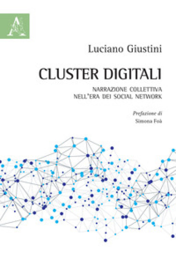Cluster digitali. Narrazione collettiva nell'era dei social network - Luciano Giustini