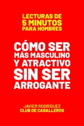 Cómo Ser Más Masculino Y Atractivo Sin Ser Arrogante