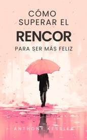 Cómo Superar El Rencor Para Ser Más Feliz