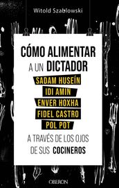 Cómo alimentar a un dictador. Sadam Huseín, Idi Amin, Enver Hoxha, Fidel Castro y Pol Pot a través de los ojos de sus cocineros
