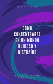 Cómo concentrarse en un mundo ruidoso y distraído