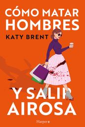 Cómo matar hombres y salir airosa. Un thriller psicológico deliciosamente oscuro y divertidamente retorcido, sobre la amistad y el amor