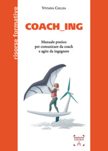 Coach_ing. Manuale pratico per comunicare da coach e agire da ingegnere - Viviana Callea
