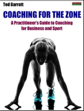 Coaching For The Zone: A Practitioner s Guide to Coaching for Business and Sport