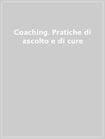 Coaching. Pratiche di ascolto e di cure